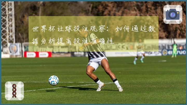 世界杯让球投注观察：如何通过数据分析提高投注准确性