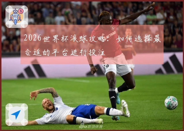 2026世界杯滚球攻略：如何选择最合适的平台进行投注