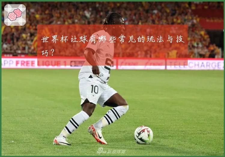 世界杯让球有哪些常见的玩法与技巧？