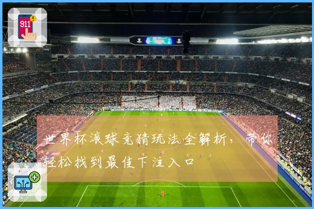 世界杯滚球竞猜玩法全解析，带你轻松找到最佳下注入口
