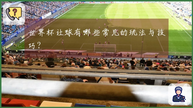世界杯让球有哪些常见的玩法与技巧？